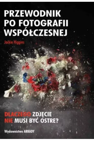 Przewodnik po fotografii współczesnej. Dlaczego zdjęcie nie musi być ostre?