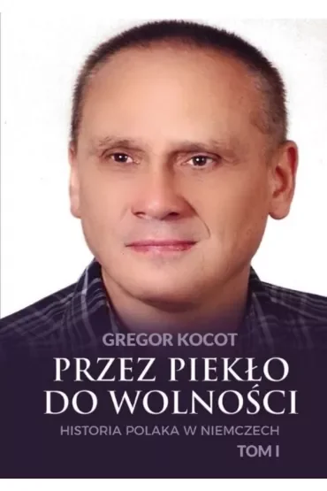 Przez piekło do wolności. Historia Polaka w Niemczech. Tom 1