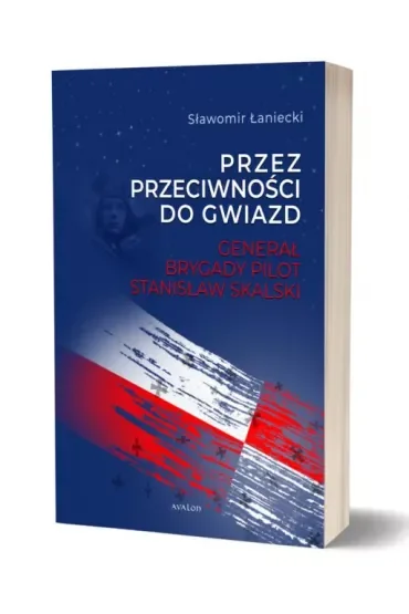 Przez przeciwności do gwiazd. Generał brygady pilot Stanisław Skalski