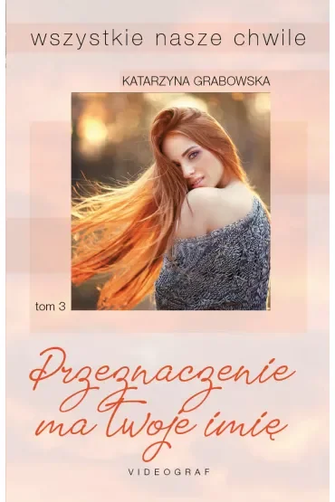 Przeznaczenie ma twoje imię. Wszystkie nasze chwile. Tom 3