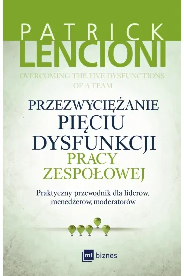 Przezwyciężanie pięciu dysfunkcji pracy zespołowej. Praktyczny przewodnik dla liderów, menedżerów, moderatorów