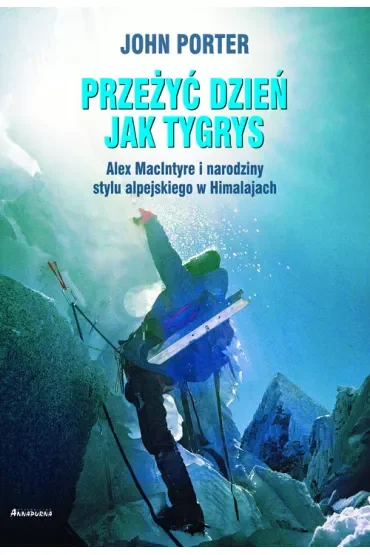 Przeżyć dzień jak tygrys. Alex MacIntyre i narodziny stylu alpejskiego w Himalajach