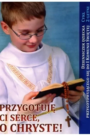 Przygotuję Ci serce, o Chryste. Dzienniczek dziecka przygotowującego się do I Komunii Świętej