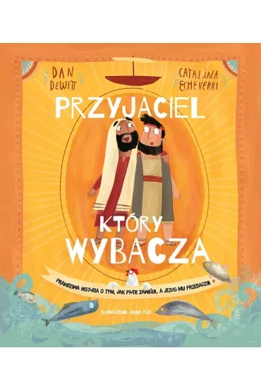 Przyjaciel, który wybacza. Prawdziwa opowieść o tym, jak Piotr zawiódł, a Jezus mu przebaczył