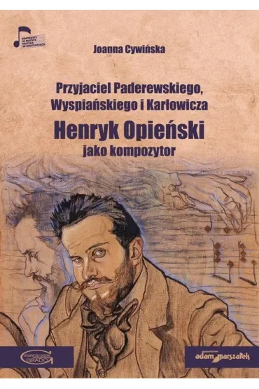 Przyjaciel Paderewskiego, Wyspiańskiego i Karłowicza. Henryk Opieński jako kompozytor