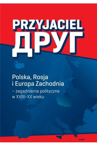 Przyjaciel Polska Rosja i Europa Zachodnia - zagadnienia polityczne w XVIII–XX wieku