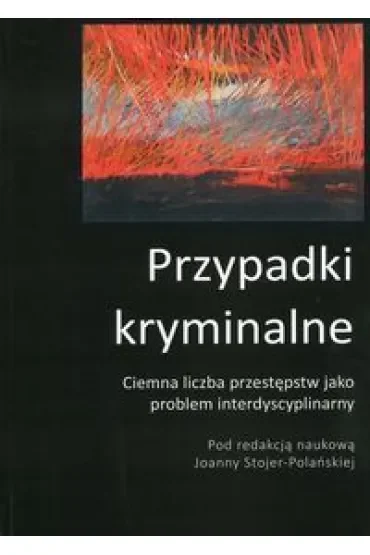 Przypadki kryminalne. Ciemna liczba przestępstw jako problem interdyscyplinarny