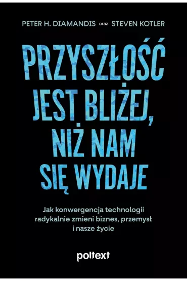 Przyszłość jest bliżej, niż nam się wydaje. Jak konwergencja technologii radykalnie zmieni biznes, przemysł i nasze życie