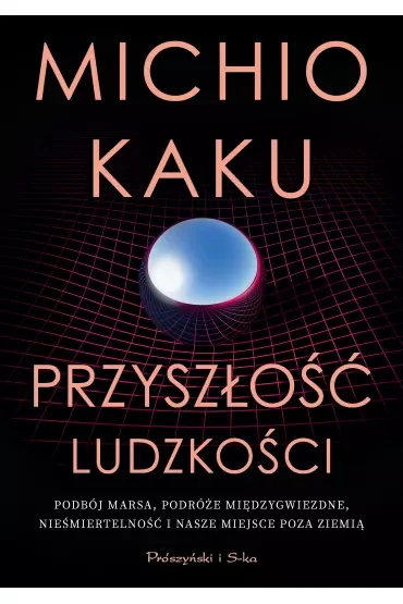Przyszłość ludzkości. Podbój Marsa, podróże międzygwiezdne,nieśmiertelność i nasze miejsce poza Ziemią