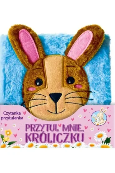 Przytul mnie Króliczku. Czytanka przytulanka