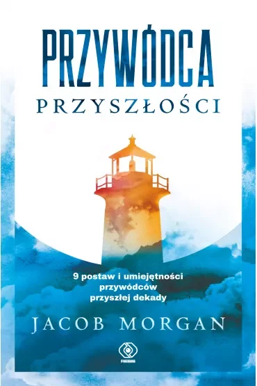 Przywódca przyszłości. 9 postaw i umiejętności przywódców przyszłej dekady