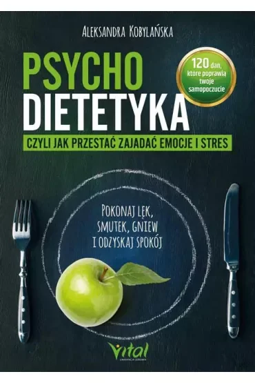 Psychodietetyka, czyli jak przestać zajadać emocje i stres. Pokonaj lęk, smutek, gniew i odzyskaj spokój