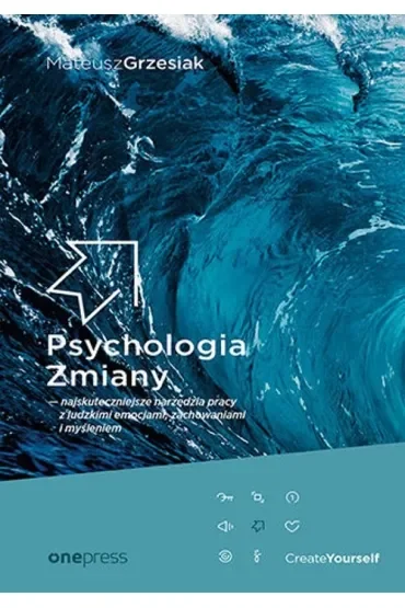 Psychologia Zmiany - najskuteczniejsze narzędzia pracy z ludzkimi emocjami, zachowaniami i myśleniem