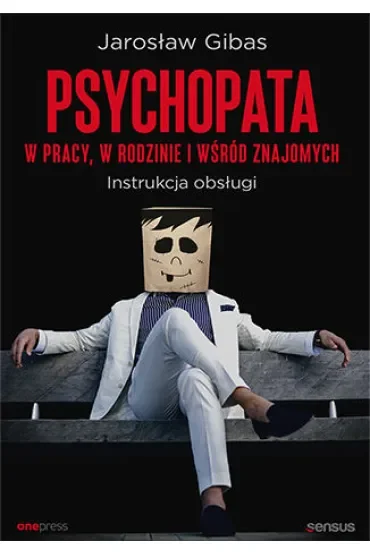 Psychopata w pracy, w rodzinie i wśród znajomych. Instrukcja obsługi