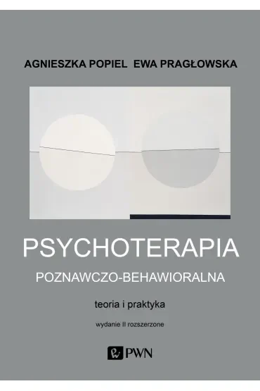 Psychoterapia poznawczo-behawioralna. Teoria i praktyka. Wydanie II rozszerzone