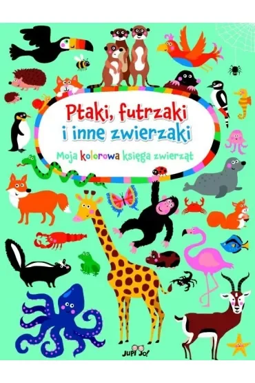 Ptaki, futrzaki i inne zwierzaki. Moja kolorowa księga zwierząt