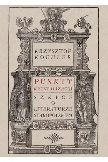 Punkty krystalizacji. Szkice o literaturze staropolskiej