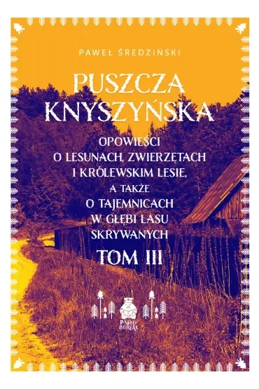 Puszcza Knyszyńska. Opowieści o lesunach, zwierzętach i królewskim lesie, a także o tajemnicach w głębi lasu skrywanych. Tom 3