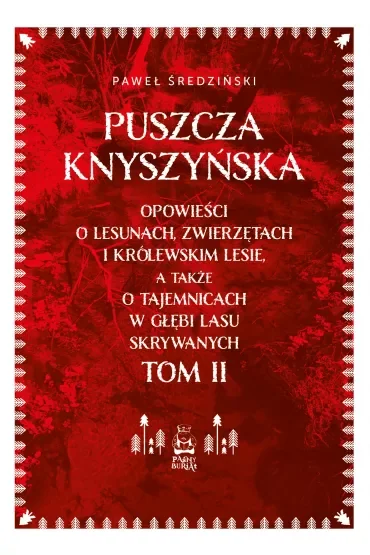 Puszcza Knyszyńska. Opowieści o lesunach, zwierzętach i królewskim lesie, a także o tajemnicach w głębi lasu skrywanych. Tom II