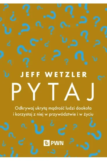 Pytaj. Odkrywaj ukrytą mądrość ludzi dookoła i korzystaj z niej w przywództwie i życiu