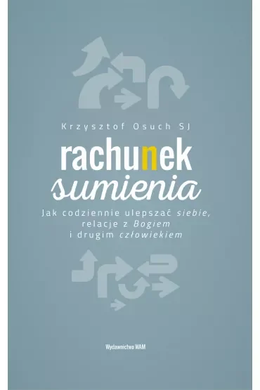 Rachunek sumienia. Jak codziennie ulepszać siebie, relacje z Bogiem i drugim człowiekiem