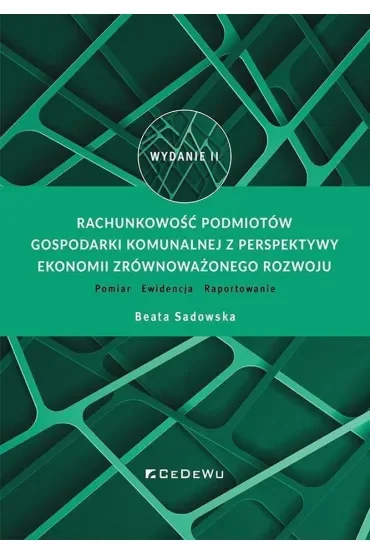 Rachunkowość podmiotów gospodarki komunalnej z perspektywy ekonomii zrównoważonego rozwoju. Pomiar – Ewidencja – Raportowanie