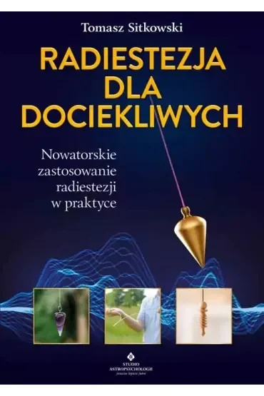 Radiestezja dla dociekliwych. Nowatorskie zastosowanie radiestezji w praktyce