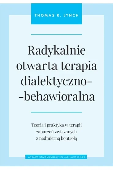 Radykalnie otwarta terapia dialektyczno-behawioralna. Teoria i praktyka w terapii zaburzeń związanych z nadmierną kontrolą