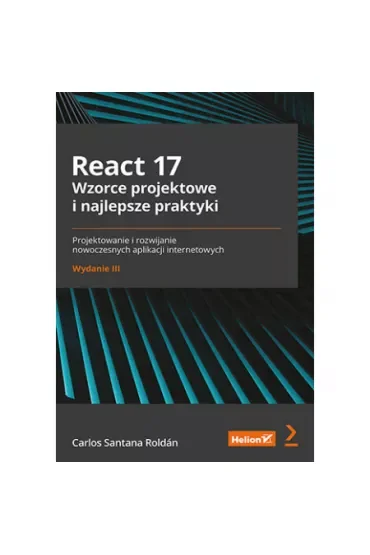 React 17. Wzorce projektowe i najlepsze praktyki. Projektowanie i rozwijanie nowoczesnych aplikacji internetowych