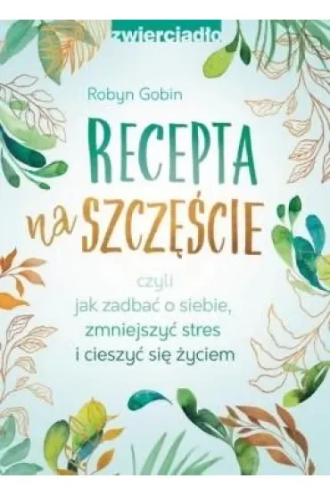 Recepta na szczęście, czyli jak zadbać o siebie, zmniejszyć stres i cieszyć się życiem