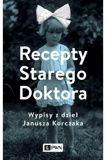 Recepty Starego Doktora. Wypisy z dzieł Janusza Korczaka