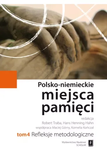 Refleksje metodologiczne. Polsko-Niemieckie Miejsca Pamięci. Tom 4