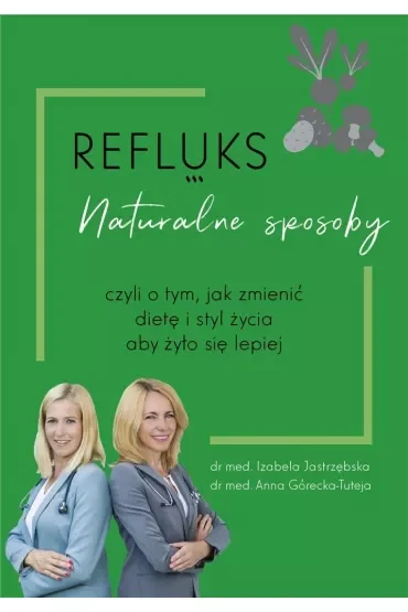 Refluks. Naturalne sposoby, czyli o tym jak zmienić dietę i styl życia aby żyło się lepiej