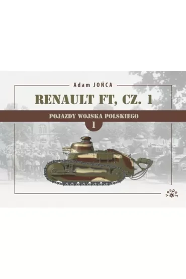 Renault FT Część 1. Pojazdy Wojska Polskiego. Tom 1