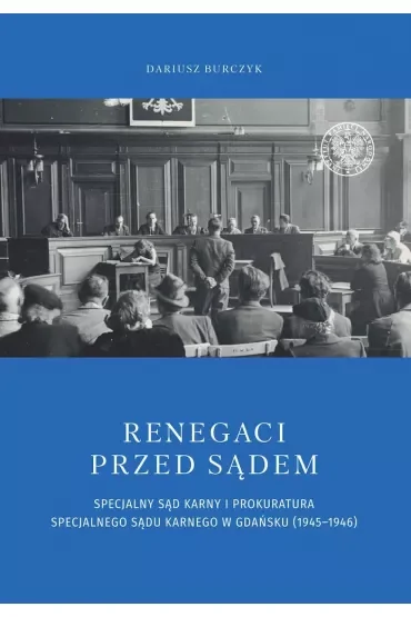 Renegaci przed sądem. Specjalny Sąd Karny i Prokuratura Specjalnego Sądu Karnego w Gdańsku (1945-1946)