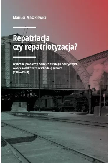 Repatriacja czy repatriotyzacja? Wybrane problemy polskich strategii politycznych wobec rodaków za wschodnią granicą (1986-1990)