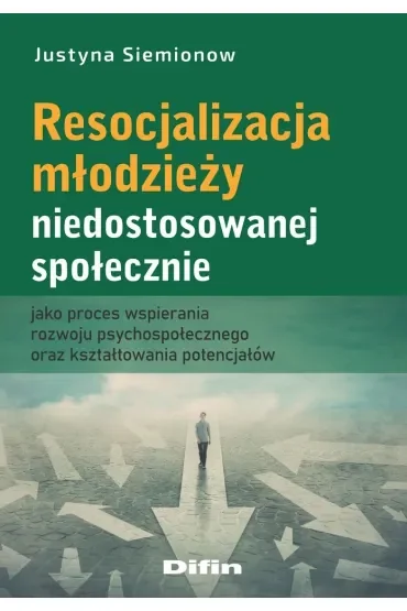 Resocjalizacja młodzieży niedostosowanej społecznie jako proces wspierania rozwoju psychospołecznego oraz kształtowania potencjałów
