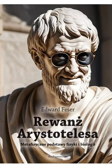 Rewanż Arystotelesa. Metafizyczne podstawy fizyki i biologii