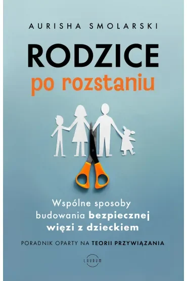 Rodzice po rozstaniu. Wspólne sposoby budowania bezpiecznej więzi z dzieckiem