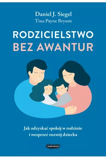 Rodzicielstwo bez awantur. Jak odzyskać spokój w rodzinie i wesprzeć rozwój dziecka