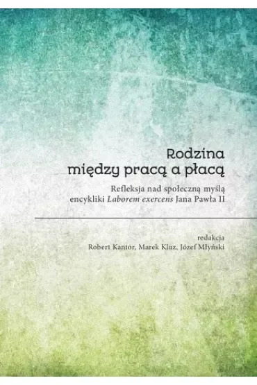 Rodzina między pracą a płacą. Refleksa nad społeczną myślą encykliki Laborem exercens Jana Pawła II