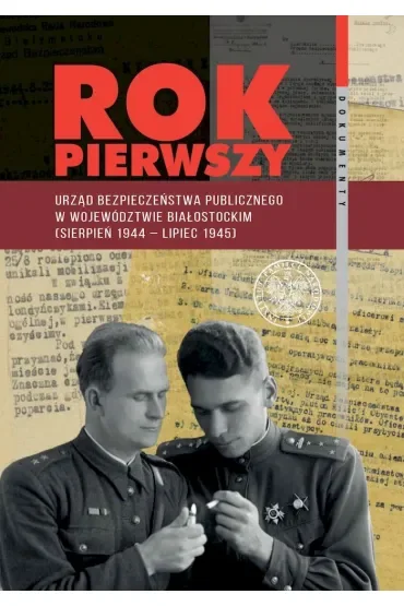 Rok pierwszy. Urząd Bezpieczeństwa Publicznego w województwie białostockim (sierpień 1944 – lipiec 1945)