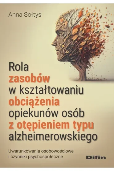 Rola zasobów w kształtowaniu obciążenia opiekunów osób z otępieniem typu alzheimerowskiego. Uwarunkowania osobowościowe i czynniki psychospołeczne