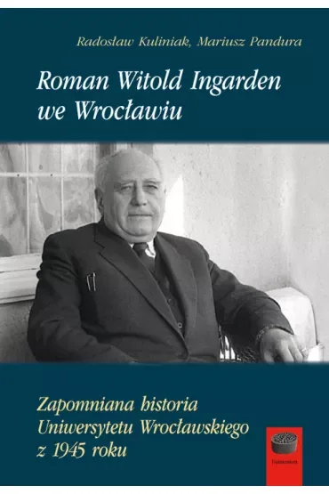 Roman Witold Ingarden we Wrocławiu. Zapomniana historia Uniwersytetu Wrocławskiego z 1945 roku