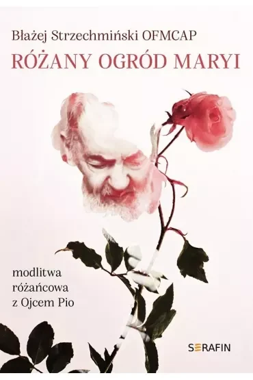 Różany ogród Maryi. Modlitwa różańcowa z Ojcem Pio