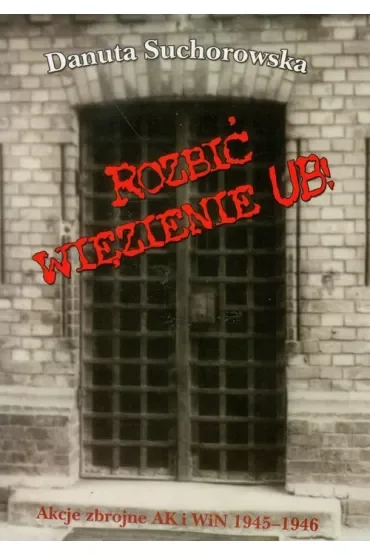 Rozbić więzienie UB! Akcje zbrojne AK i WiN 1945-1946