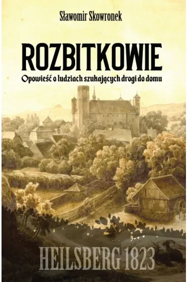 Rozbitkowie. Heilsberg roku 1823. Opowieść o ludziach szukających drogi do domu