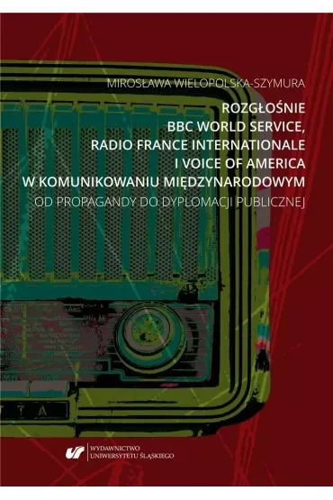 Rozgłośnie BBC World Service, Radio France Internationale i Voice of America w komunikowaniu międzynarodowym. Od propagandy do dyplomacji publicznej