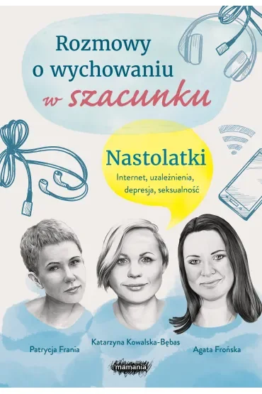 Rozmowy o wychowaniu w szacunku. Nastolatki. Internet, uzależnienia, depresja, seksualność