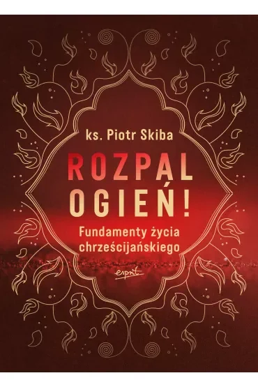 Rozpal ogień! Fundamenty życia chrześcijańskiego